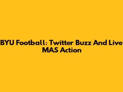 BYU Football: Twitter Buzz And Live MAS Action