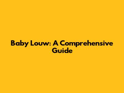 Baby Louw: A Comprehensive Guide