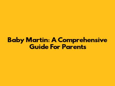 Baby Martin: A Comprehensive Guide For Parents