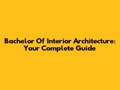 Bachelor Of Interior Architecture: Your Complete Guide