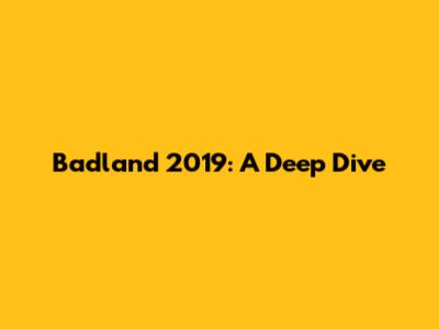 Badland 2019: A Deep Dive