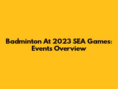 Badminton At 2023 SEA Games: Events Overview