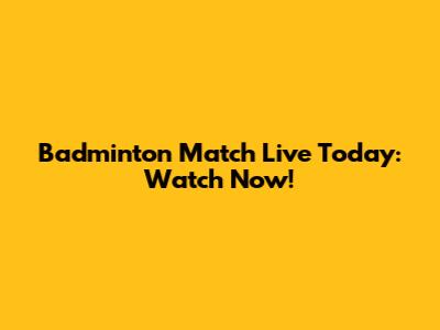 Badminton Match Live Today: Watch Now!
