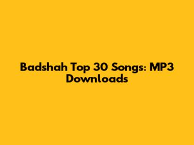Badshah Top 30 Songs: MP3 Downloads