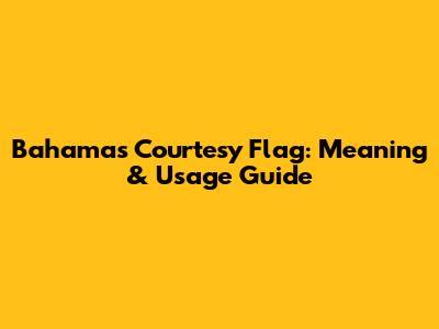 Bahamas Courtesy Flag: Meaning & Usage Guide