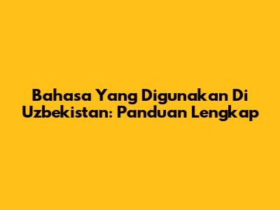 Bahasa Yang Digunakan Di Uzbekistan: Panduan Lengkap