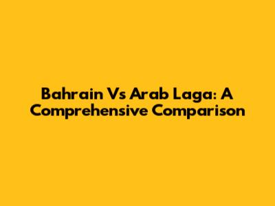 Bahrain Vs Arab Laga: A Comprehensive Comparison