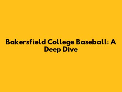 Bakersfield College Baseball: A Deep Dive
