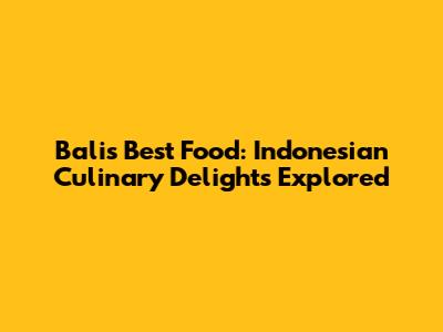 Bali's Best Food: Indonesian Culinary Delights Explored