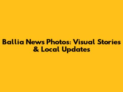 Ballia News Photos: Visual Stories & Local Updates