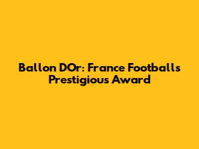 Ballon D'Or: France Football's Prestigious Award