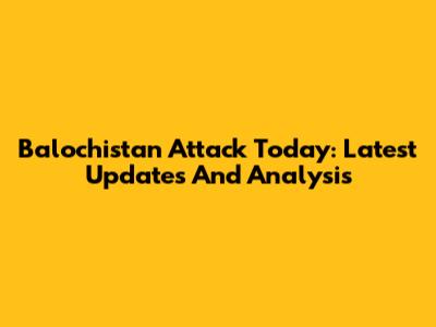Balochistan Attack Today: Latest Updates And Analysis