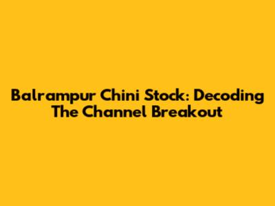 Balrampur Chini Stock: Decoding The Channel Breakout