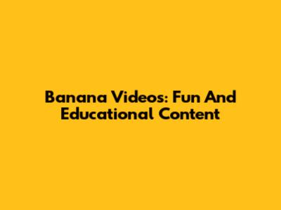 Banana Videos: Fun And Educational Content