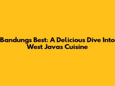 Bandung's Best: A Delicious Dive Into West Java's Cuisine