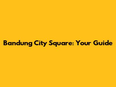 Bandung City Square: Your Guide