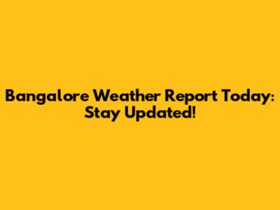 Bangalore Weather Report Today: Stay Updated!