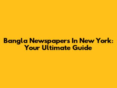 Bangla Newspapers In New York: Your Ultimate Guide