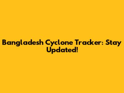 Bangladesh Cyclone Tracker: Stay Updated!