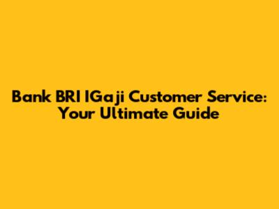 Bank BRI IGaji Customer Service: Your Ultimate Guide