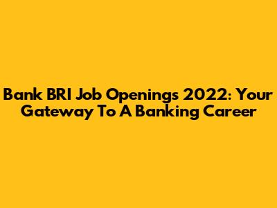 Bank BRI Job Openings 2022: Your Gateway To A Banking Career