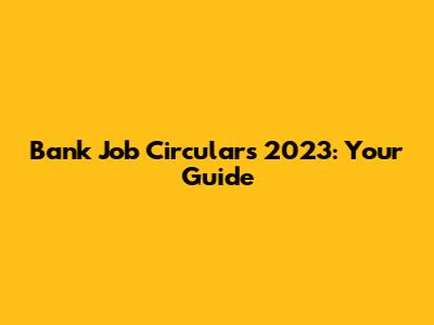 Bank Job Circulars 2023: Your Guide