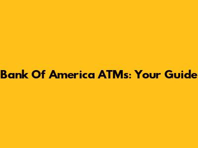 Bank Of America ATMs: Your Guide