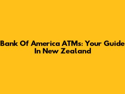 Bank Of America ATMs: Your Guide In New Zealand