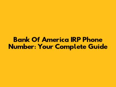 Bank Of America IRP Phone Number: Your Complete Guide