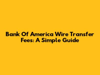 Bank Of America Wire Transfer Fees: A Simple Guide