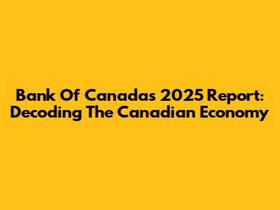 Bank Of Canada's 2025 Report: Decoding The Canadian Economy