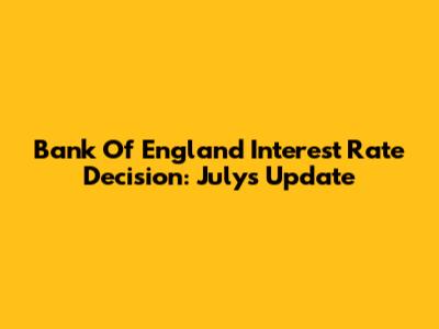 Bank Of England Interest Rate Decision: July's Update