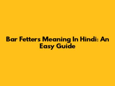 Bar Fetters Meaning In Hindi: An Easy Guide