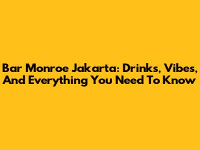 Bar Monroe Jakarta: Drinks, Vibes, And Everything You Need To Know