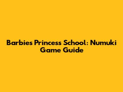 Barbie's Princess School: Numuki Game Guide