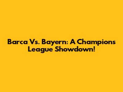 Barca Vs. Bayern: A Champions League Showdown!