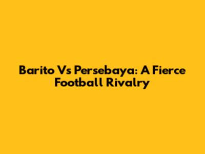 Barito Vs Persebaya: A Fierce Football Rivalry