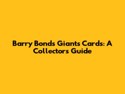 Barry Bonds Giants Cards: A Collector's Guide