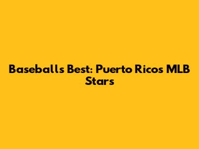 Baseball's Best: Puerto Rico's MLB Stars