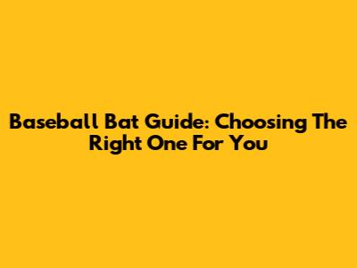 Baseball Bat Guide: Choosing The Right One For You
