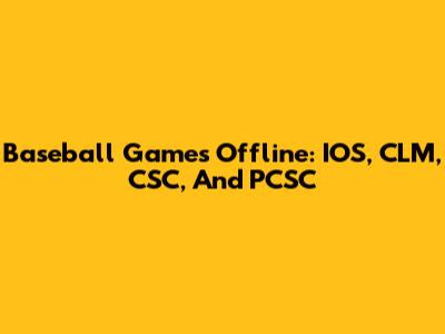 Baseball Games Offline: IOS, CLM, CSC, And PCSC