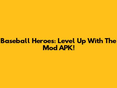 Baseball Heroes: Level Up With The Mod APK!