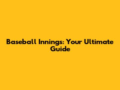 Baseball Innings: Your Ultimate Guide
