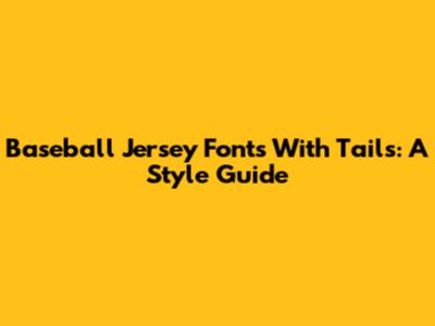 Baseball Jersey Fonts With Tails: A Style Guide