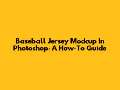Baseball Jersey Mockup In Photoshop: A How-To Guide