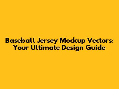 Baseball Jersey Mockup Vectors: Your Ultimate Design Guide