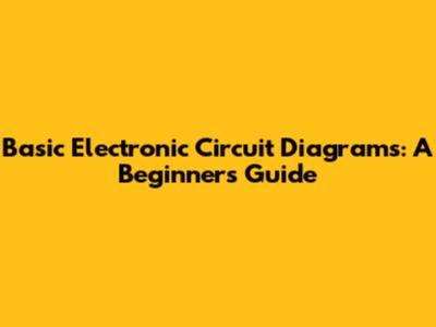 Basic Electronic Circuit Diagrams: A Beginner's Guide