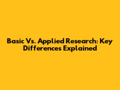 Basic Vs. Applied Research: Key Differences Explained