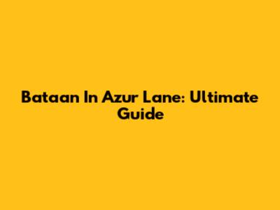 Bataan In Azur Lane: Ultimate Guide