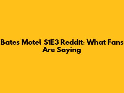 Bates Motel S1E3 Reddit: What Fans Are Saying
